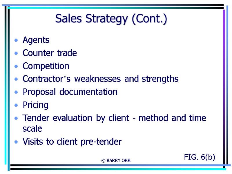 © BARRY ORR Sales Strategy (Cont.) Agents Counter trade Competition Contractor’s weaknesses and strengths